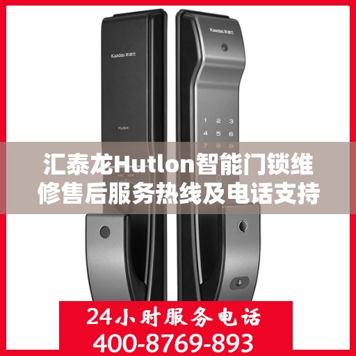 汇泰龙Hutlon智能门锁维修售后服务热线及电话支持指南