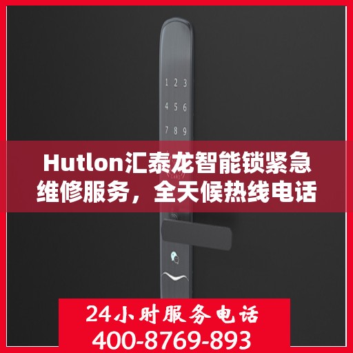Hutlon汇泰龙智能锁紧急维修服务，全天候热线电话支持