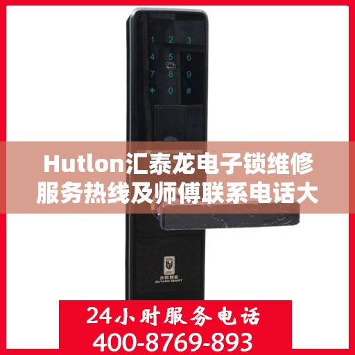 Hutlon汇泰龙电子锁维修服务热线及师傅联系电话大全