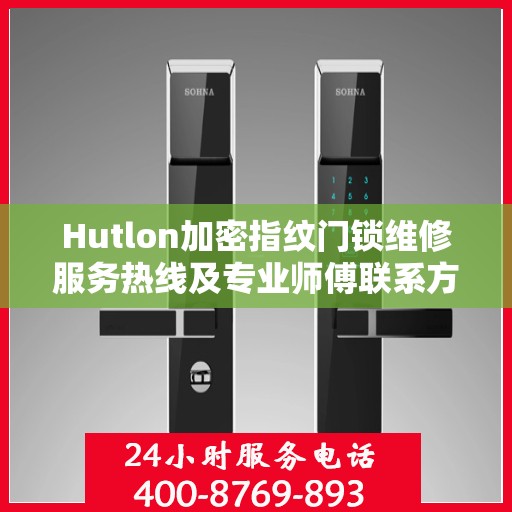 Hutlon加密指纹门锁维修服务热线及专业师傅联系方式揭秘