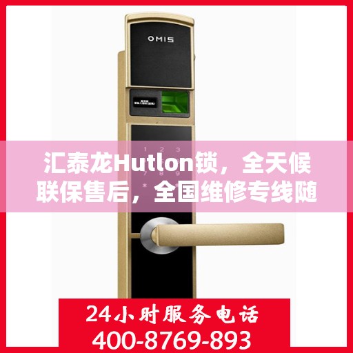汇泰龙Hutlon锁，全天候联保售后，全国维修专线随时为您服务